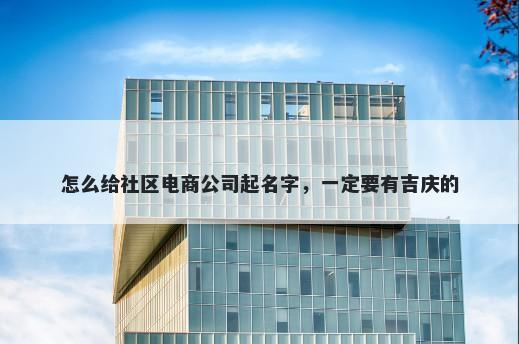 怎么给社区电商公司起名字，一定要有吉庆的