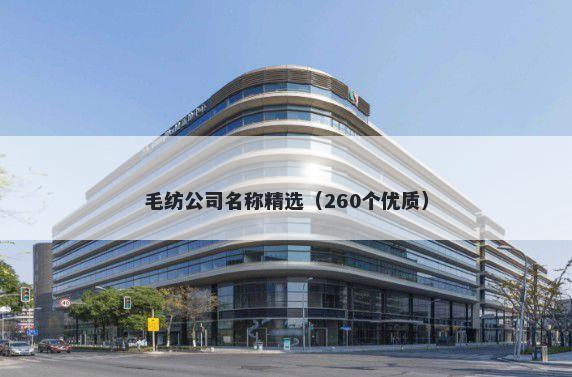 毛纺公司名称精选（260个优质）