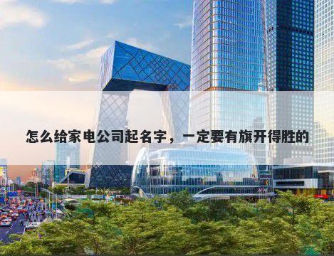 怎么给家电公司起名字，一定要有旗开得胜的