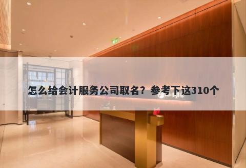 怎么给会计服务公司取名？参考下这310个