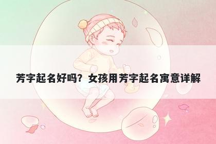 芳字起名好吗？女孩用芳字起名寓意详解