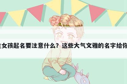 卜姓女孩起名要注意什么？这些大气文雅的名字给你答案