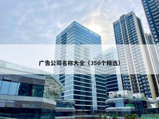 广告公司名称大全（350个精选）