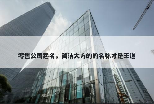 零售公司起名，简洁大方的的名称才是王道