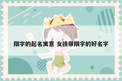 限字的起名寓意 女孩带限字的好名字