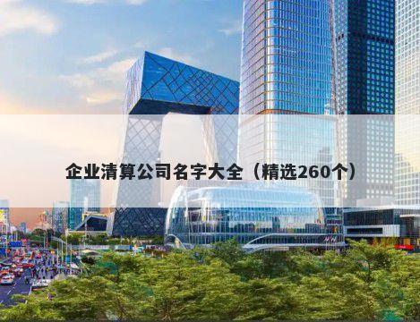 企业清算公司名字大全（精选260个）