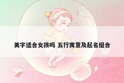 美字适合女孩吗 五行寓意及起名组合