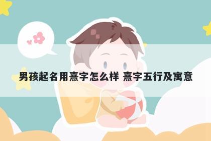 男孩起名用熹字怎么样 熹字五行及寓意