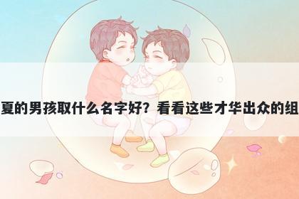 姓夏的男孩取什么名字好？看看这些才华出众的组合