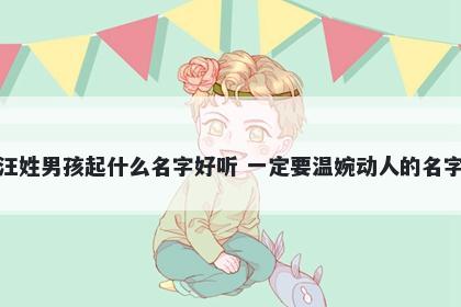汪姓男孩起什么名字好听 一定要温婉动人的名字