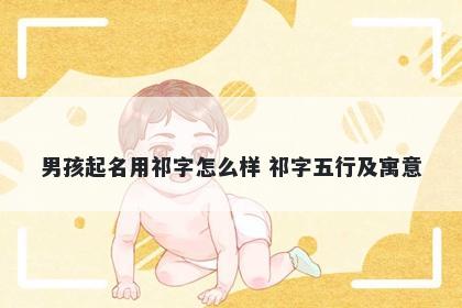 男孩起名用祁字怎么样 祁字五行及寓意