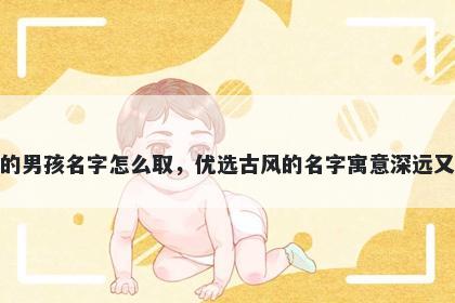 姓倪的男孩名字怎么取，优选古风的名字寓意深远又好听