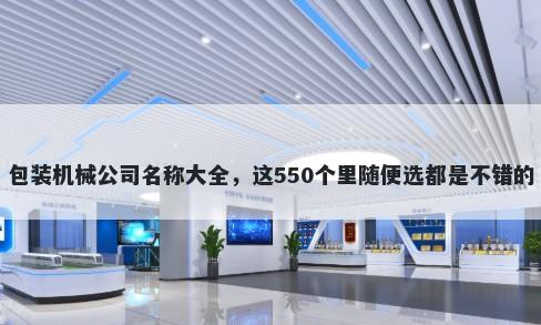 包装机械公司名称大全，这550个里随便选都是不错的