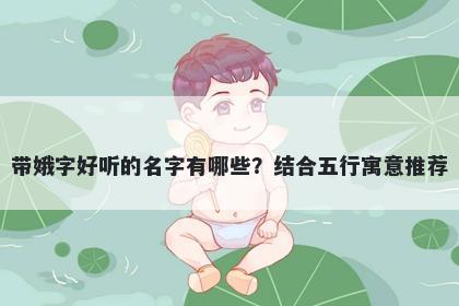 带娥字好听的名字有哪些？结合五行寓意推荐