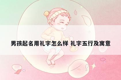 男孩起名用礼字怎么样 礼字五行及寓意