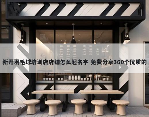 新开羽毛球培训店店铺怎么起名字 免费分享360个优质的