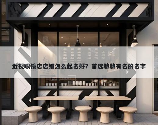 近视眼镜店店铺怎么起名好？首选赫赫有名的名字