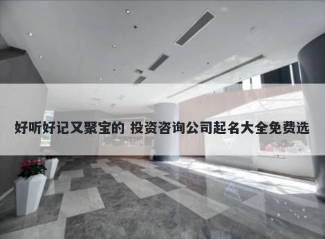 好听好记又聚宝的 投资咨询公司起名大全免费选