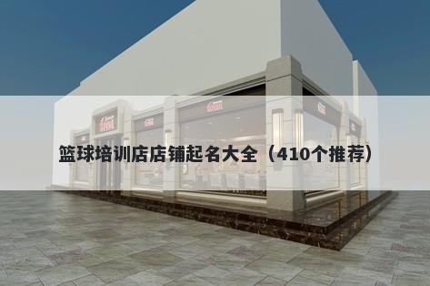 篮球培训店店铺起名大全（410个推荐）