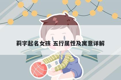 莉字起名女孩 五行属性及寓意详解