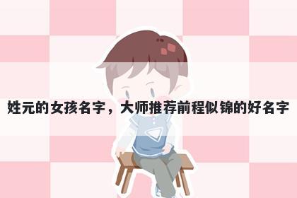 姓元的女孩名字，大师推荐前程似锦的好名字