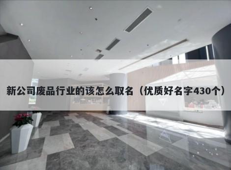 新公司废品行业的该怎么取名（优质好名字430个）