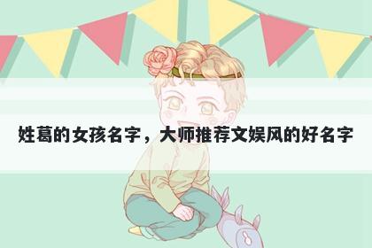 姓葛的女孩名字，大师推荐文娱风的好名字
