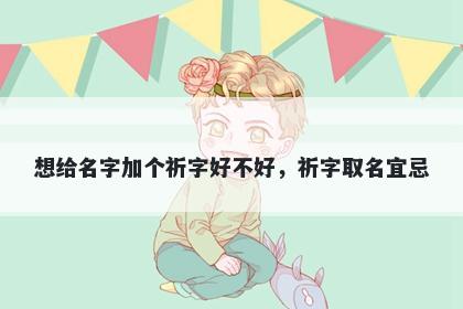 想给名字加个祈字好不好，祈字取名宜忌