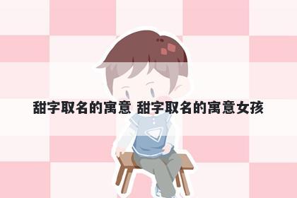 甜字取名的寓意 甜字取名的寓意女孩