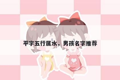 平字五行属水，男孩名字推荐