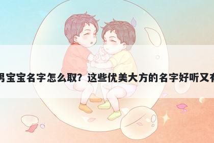 禹姓男宝宝名字怎么取？这些优美大方的名字好听又有内涵