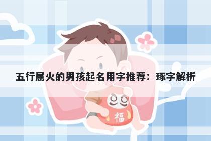 五行属火的男孩起名用字推荐：琢字解析