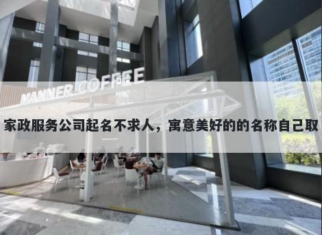 家政服务公司起名不求人，寓意美好的的名称自己取