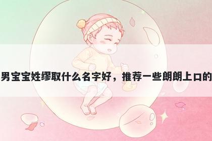 刚出生的男宝宝姓缪取什么名字好，推荐一些朗朗上口的男孩名字
