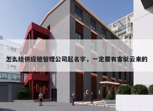 怎么给供应链管理公司起名字，一定要有客似云来的