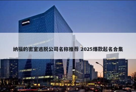 纳福的密室逃脱公司名称推荐 2025爆款起名合集