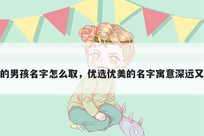 姓苏的男孩名字怎么取，优选优美的名字寓意深远又好听