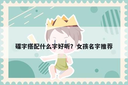 碟字搭配什么字好听？女孩名字推荐