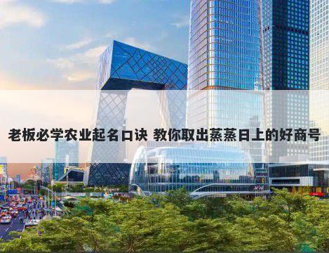老板必学农业起名口诀 教你取出蒸蒸日上的好商号