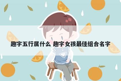 趣字五行属什么 趣字女孩最佳组合名字
