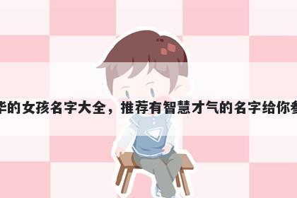 姓华的女孩名字大全，推荐有智慧才气的名字给你参考