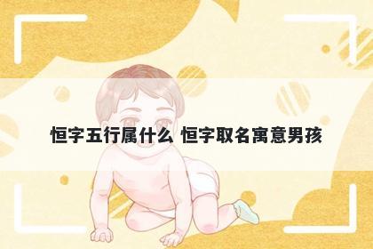 恒字五行属什么 恒字取名寓意男孩