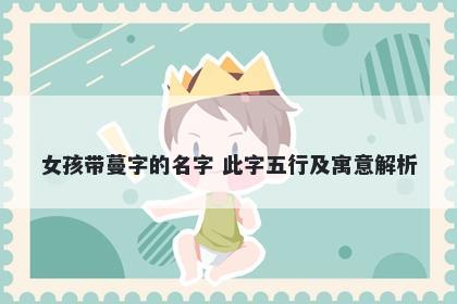 女孩带蔓字的名字 此字五行及寓意解析