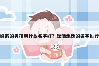 姓戴的男孩叫什么名字好？潇洒飘逸的名字推荐