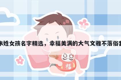 米姓女孩名字精选，幸福美满的大气文雅不落俗套
