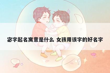 宓字起名寓意是什么 女孩用该字的好名字