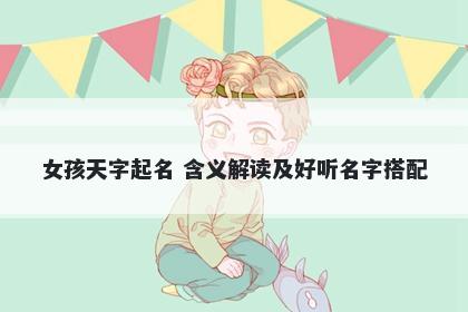 女孩天字起名 含义解读及好听名字搭配