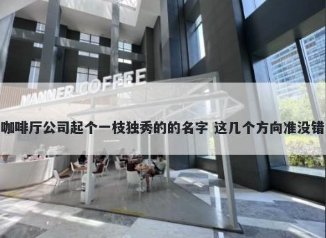 咖啡厅公司起个一枝独秀的的名字 这几个方向准没错