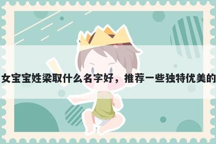 刚出生的女宝宝姓梁取什么名字好，推荐一些独特优美的女孩名字