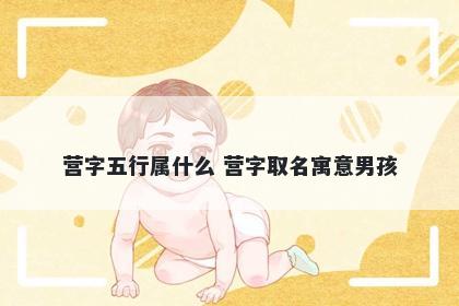 营字五行属什么 营字取名寓意男孩